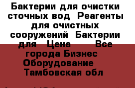 Бактерии для очистки сточных вод. Реагенты для очистных сооружений. Бактерии для › Цена ­ 1 - Все города Бизнес » Оборудование   . Тамбовская обл.